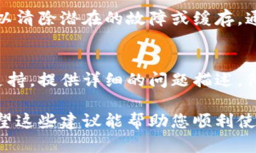 如果您在使用小狐钱包时遇到没有键盘的问题，可以尝试以下几种解决方案：

### 1. 检查设备设置
首先，确保您的设备（无论是手机还是平板）在显示小狐钱包时并未进入“分屏模式”或者是类似的状态。您可以尝试将其恢复到全屏模式。

### 2. 重启应用
有时候，简单的重启能解决问题。关闭小狐钱包应用，然后重新打开它，看看键盘是否能够正常弹出。

### 3. 更新应用
确保您的小狐钱包应用是最新版本。过时的应用可能会出现兼容性问题，导致一些功能无法正常使用。您可以前往应用商店检查是否有可用的更新。

### 4. 检查设备键盘设置
在手机或平板的设置中，检查键盘的相关设置。有可能是键盘被禁用或隐藏，您可以在“语言与输入法”设置中恢复默认的键盘。

### 5. 更换输入法
如果您的设备安装了多个输入法，可以尝试切换到其他输入法，看看问题是否得到解决。例如，您可以选择使用系统自带的输入法或下载第三方输入法。

### 6. 重新安装应用
如果问题依然存在，考虑将小狐钱包卸载后重新安装。这样可以清除潜在的故障或缓存，通常能够解决大部分问题。

### 7. 联系客户支持
如上面的步骤都无法解决问题，建议您联系小狐钱包的客户支持。提供详细的问题描述，他们可能会提供特定的解决方案或指导。

通过以上步骤，您应该能够解决小狐钱包没有键盘的问题。希望这些建议能帮助您顺利使用小狐钱包！