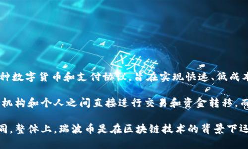 是的，瑞波币（Ripple，简称 XRP）属于区块链技术的范畴。瑞波币是瑞波公司（Ripple Labs）开发的一种数字货币和支付协议，旨在实现快速、低成本的跨境支付。

与传统的银行系统相比，瑞波网络利用区块链技术提供了一种去中心化的解决方案，允许不同的金融机构和个人之间直接进行交易和资金转移，而无需中介的参与。这一过程依赖于瑞波的共识算法，而不是传统的挖矿机制，使得交易确认速度极快。

瑞波币的设计初衷是为了提高金融交易的效率，因此它在很多方面与比特币等其他加密货币有所不同。整体上，瑞波币是在区块链技术的背景下运作，具有其独特的支付网络和用例。