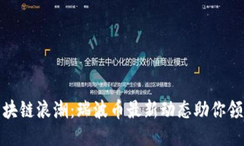 把握区块链浪潮：瑞波币最新动态助你领先一步