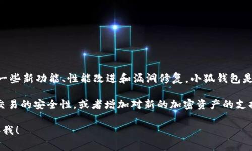 “小狐钱包最新版本”指的是小狐钱包应用程序的最新更新版本，通常包含了一些新功能、性能改进和漏洞修复。小狐钱包是一款数字钱包应用，用户可以通过它进行加密货币的存储、转账、交易等操作。

在新的版本中，开发者可能会添加一些用户反馈的功能，提升用户体验，提高交易的安全性，或者增加对新的加密资产的支持。此外，更新也可能会改进界面的友好性和操作的流畅性。

如果您有更具体的内容想了解，比如某个功能的详细说明或更新日志，请告诉我！