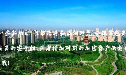 “小狐钱包最新版本”指的是小狐钱包应用程序的最新更新版本，通常包含了一些新功能、性能改进和漏洞修复。小狐钱包是一款数字钱包应用，用户可以通过它进行加密货币的存储、转账、交易等操作。

在新的版本中，开发者可能会添加一些用户反馈的功能，提升用户体验，提高交易的安全性，或者增加对新的加密资产的支持。此外，更新也可能会改进界面的友好性和操作的流畅性。

如果您有更具体的内容想了解，比如某个功能的详细说明或更新日志，请告诉我！