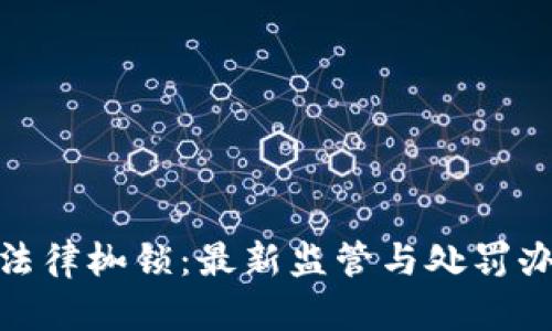 探索区块链世界中的法律枷锁：最新监管与处罚办法对数字货币的影响