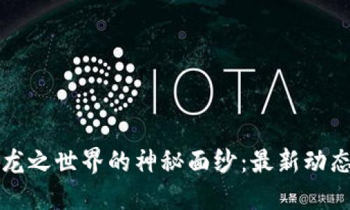 揭开区块链龙之世界的神秘面纱：最新动态与未来展望