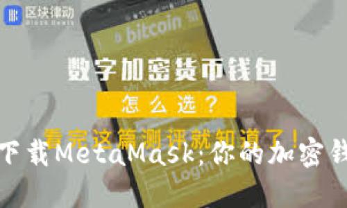 轻松在苹果手机上下载MetaMask：你的加密钱包之旅从这里开始
