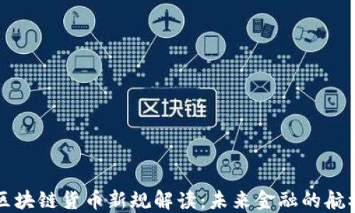 
区块链货币新规解读：未来金融的航标