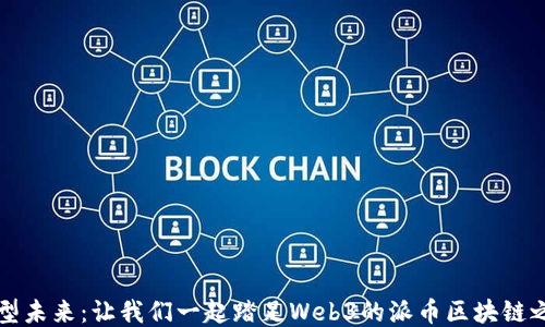 
转型未来：让我们一起踏足Web3的派币区块链之旅