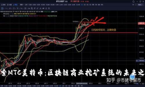 探索MTC美特币：区块链商业挖矿系统的未来之路