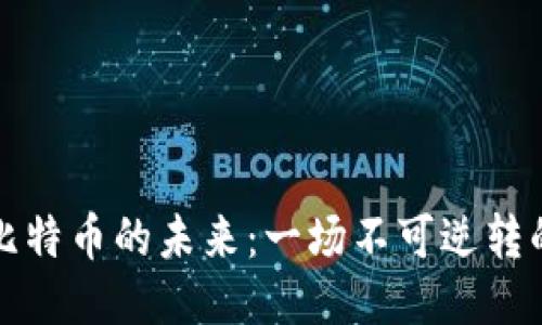 区块链与比特币的未来：一场不可逆转的消亡之路