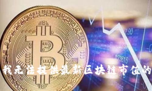 抱歉，我无法提供最新区块链市值的信息。