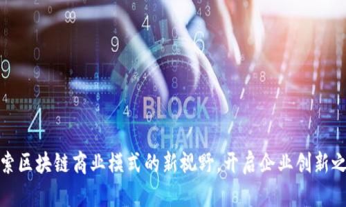 探索区块链商业模式的新视野，开启企业创新之路