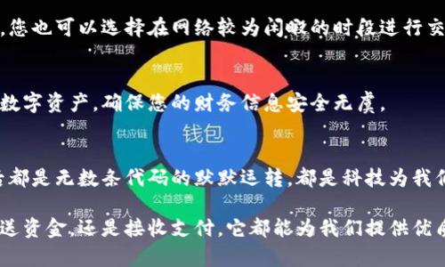 小狐钱包发送金额确认时间揭秘，立即了解交易流程，确保您的资金安全！

小狐钱包, 发送金额, 交易确认/guanjianci

小狐钱包是什么？
在现代数字时代，小狐钱包如同一位出色的邻居，悄然无声地走进我们的生活。它是一款专注于数字货币管理的移动应用，使用者不仅可以方便地存储和管理自己的加密货币，还能轻松发送和接收资金，仿佛是一位贴心的财务助理，让我们的资产管理变得轻松愉悦。

发送金额的确认过程
当您决定通过小狐钱包发送一笔资金时，整个过程其实就像是一场细致的舞蹈。首先，您需要在手机屏幕上输入接收方的地址与金额，确认无误后，轻轻点击发送按钮，就仿佛是在跳出一步优雅的舞步。

交易确认需要多长时间？
那么，这场舞蹈的尾声，交易确认具体需要多长时间呢？这就要看网络的拥堵程度、交易的复杂性等多个因素。如果您在一个阳光明媚的上午发送资金，网络畅通无阻，确认时间可能在几分钟内。而如果是繁忙的交易高峰期，就像城市中心的交通一样，可能需要等待一段时间，甚至长达数小时。

影响确认时间的因素
在这一过程中有几个因素值得我们关注。首先是区块链网络的负载情况，小狐钱包所依赖的区块链网络如同一条繁忙的街道，越是货车行驶的密集，网络拥堵的情况就越严重。其次是您选择的交易费用，发送时是否愿意支付更高的交易费用，以此让您的资金在拥堵的交通中快速前行。更高的费用往往能够让交易获得优先确认。

如何加快确认速度？
假如您希望让交易速度如飞，您可以提前了解当前网络的拥堵状态，并上调您的交易费用，就像是在高峰时段选择了更快的出租车服务。当然，您也可以选择在网络较为闲暇的时段进行交易，以便减少等待的时间。

小狐钱包的安全性
在交易确认的同时，小狐钱包以其严密的安全机制保障您的资金安全。就像是一位忠诚的守卫，无论外界如何变化，它都竭尽全力保护着您的数字资产，确保您的财务信息安全无虞。

总结与展望
通过以上的分析，我们可以了解到小狐钱包的发送确认时间是受许多因素影响的。然而，不论等待多长时间，我们都要坚信，每一笔交易的背后都是无数条代码的默默运转，都是科技为我们生活带来的便利与安全。未来，随着区块链技术的不断发展，我们期待交易确认速度会更加迅速、稳定，真正做到资金在指尖间的畅通无阻。

综上所述，小狐钱包不仅仅是一个存储与交易的平台，它更是我们生活中不可或缺的好帮手，让我们在数字经济的海洋中乘风破浪。无论是发送资金，还是接收支付，它都能为我们提供优质的服务，助力我们的生活步入新纪元。