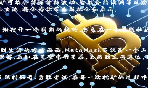   开启你的数字资产之旅：如何通过MetaMask挖矿获利/  
 guanjianci MetaMask, 挖矿, 数字资产/ guanjianci 

引言：数字资产的新时代
在这个数字化迅猛发展的时代，像“晨雾中的老桥”一样，区块链和加密货币成为连接现实经济与虚拟世界的纽带。想象一下，你在拥挤的城市中找到了一处宁静的角落，打开你的手机，便能通过MetaMask这款应用，开启一段属于自己的挖矿之旅。这不仅仅是赚钱的方式，更是参与科技革命的入口。

什么是MetaMask？
MetaMask就像一扇通向区块链世界的窗户，它是一款浏览器扩展程序和移动应用，旨在帮助用户管理他们的以太坊及ERC-20代币。对于初学者而言，MetaMask犹如一把钥匙，开启了去中心化金融（DeFi）的大门。在这里，你不仅可以存储和转移数字货币，还能参与到各种挖矿项目中，获取丰厚的回报。

为什么选择挖矿？
在数字资产的浩瀚海洋中，挖矿如同在湛蓝的海水中捞取珍珠。它是一种获得加密货币的方式，尤其是在DeFi领域，通过提供流动性、质押或参与治理可以获得额外收益。想象一下，当你夜晚仰望星空，手中握着的少量以太坊，经过你的努力和智慧，转变为更丰厚的数字资产，这不仅仅是财富的积累，更是参与未来的证明。

如何通过MetaMask挖矿？
挖矿并非单纯地破解数学难题，而是更多地参与到区块链生态系统中。通过MetaMask，你可以接触到多种挖矿方式，以下是主要步骤：
ul
    listrong下载和设置MetaMask/strong：在你的手机或浏览器中安装MetaMask应用，并创建一个钱包。记得妥善保管你的种子短语，它如同银行保险箱的密码，关乎资产的安全。/li
    listrong购买以太坊/strong：在建立好钱包后，你需要购买一些以太坊，作为挖矿的基础。从主流交易所如Coinbase、Binance等平台购买，然后将其转入MetaMask钱包。/li
    listrong探索DeFi项目/strong：使用MetaMask连接到不同的DeFi项目。可以关注一些流行的去中心化交易所，如Uniswap或SushiSwap，参与流动性挖矿。/li
    listrong进行流动性提供/strong：在选择好合适的交易对后，提供流动性，你将会获得项目的代币作为奖励。想象一下，你为这个生态系统提供了生命之水，交换到的代币成为你财富的未来。/li
/ul

挖矿的风险与机遇
当然，挖矿并不是一帆风顺的旅程。就如同走在崎岖山路上，总会有荆棘与挑战。然而，只有在逆境中磨炼的心智，才能享受成功的甘甜。挖矿可能会伴随价格波动、智能合约漏洞等风险，因此保持警惕、确保对项目有深入的了解是非常重要的。
与此同时，了解市场动态、加入社区讨论，可以让你在数字资产的浪潮中乘风破浪。参加一些在线课程、阅读白皮书，甚至与经验丰富的矿工交流，将会为你带来新机会和启示。

心灵的投资：与其说是财富，不如说是参与
通过MetaMask挖矿，不仅仅是为了获取金钱，更是在探索无形的价值。在这个过程中，你可能会发现新的朋友，了解不同的文化和思维，逐渐打开一个崭新的视野。想象在一个在线社区中，你与全球数以千计的矿工一起交流，这种连接本身就是数字时代的缩影。

未来展望：数字资产的潜力
随着技术的不断进步，区块链和加密货币的应用场景将越来越广泛。从NFT艺术品的买卖到去中心化社交网络的崛起，数字资产已经渗透到生活的方方面面。MetaMask不仅是一个工具，更是一个平台，带你体验未来金融的前沿。
在这个过程中，你将会面对挑战和机遇，但每一步都伴随着成长。每一次投资都是自我认知的提升，每一次交易都是对风险与回报的深刻理解。正如在星空中的星辰，虽然独立而遥远，但共同组成了灿烂的银河。

结语：开启你的MetaMask挖矿旅程
无论你是初入区块链世界的新人，还是已有经验的资深玩家，MetaMask将是你探索的起点。随着你在这个数字资产的海洋中漂流，别忘了保持好奇、勇敢尝试。在每一次挖矿的过程中，积累的不仅是财富，还有关于未来的希望与可能。