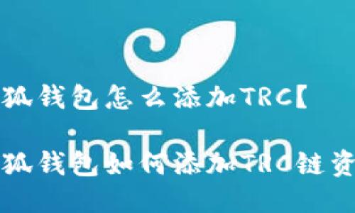 小狐钱包怎么添加TRC？

小狐钱包如何添加TRC链资产