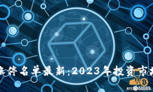 区块链股票涨停名单最新：2023年投资市场的热点透视