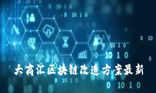 大商汇区块链改造方案最新