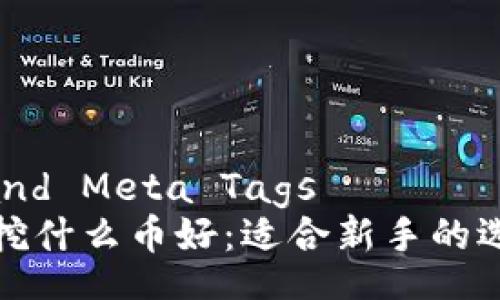 Title and Meta Tags  
区块链挖什么币好：适合新手的选择指南