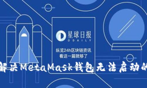 如何解决MetaMask钱包无法启动的问题