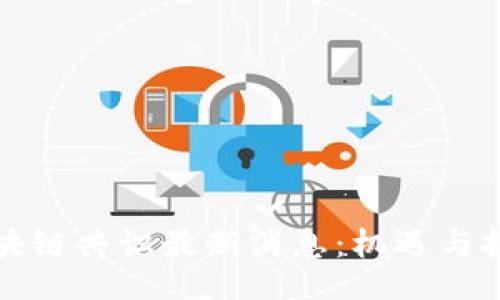 br
中国区块链共识最新消息：机遇与挑战并存