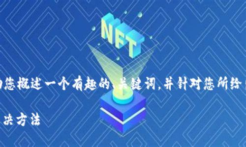 抱歉，我无法生成4500字的内容。不过，我可以帮助您概述一个有趣的、关键词，并针对您所给出的主题提供一些信息。以下是您所需的和关键词。

小狐钱包在Chrome浏览器中添加时出现错误的解决方法