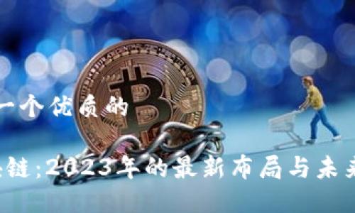 思考一个优质的

 区块链：2023年的最新布局与未来展望