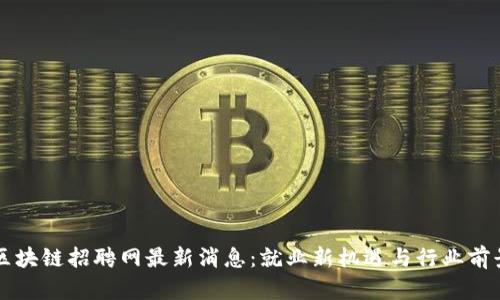 龙岩区块链招聘网最新消息：就业新机遇与行业前景分析