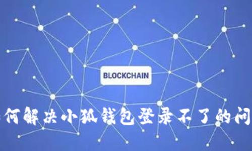 如何解决小狐钱包登录不了的问题