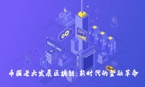币圈老大发展区块链：新时代的金融革命