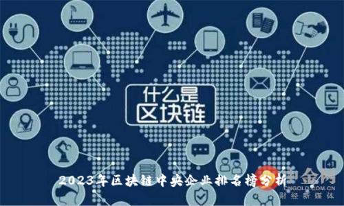 2023年区块链中央企业排名榜分析