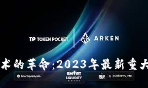 区块链技术的革命：2023年最新重大变化分析
