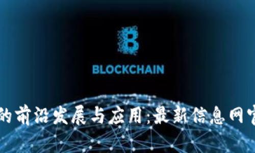 区块链技术的前沿发展与应用：最新信息网官网深度解析