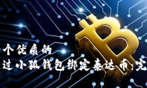 思考一个优质的  
如何通过小狐钱包绑定泰达币：完整指南