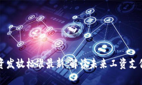 区块链工资发放标准最新：解读未来工资支付的新趋势