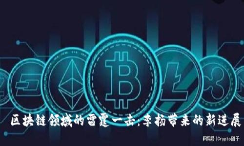  区块链领域的雷霆一击：李扬带来的新进展