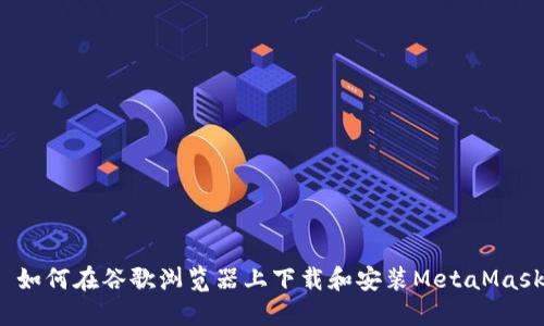  如何在谷歌浏览器上下载和安装MetaMask