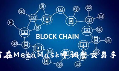 如何在MetaMask中调整交易手续费