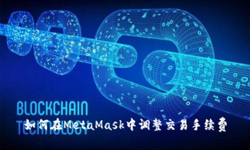 如何在MetaMask中调整交易手续费