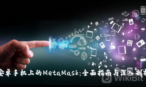 安卓手机上的MetaMask：全面指南与深入剖析