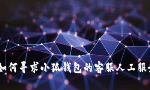 :如何寻求小狐钱包的客服人工服务
