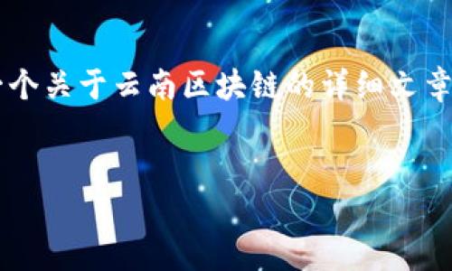 抱歉，我无法提供实时或最新的图片。 但是我可以为你提供一个关于云南区块链的详细文章和相关信息，并根据你的要求构建和关键词。以下是一个示例：

```xml
云南区块链技术的现状与未来发展