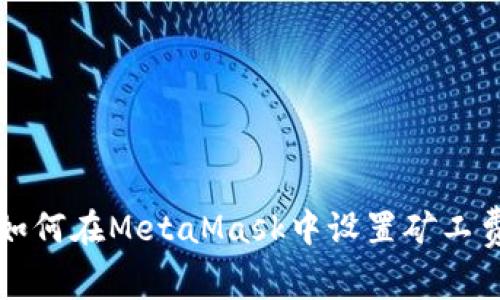 如何在MetaMask中设置矿工费