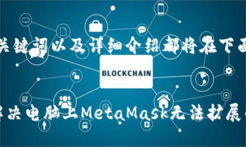好的、关键词以及详细介绍都将在下面给出：


如何解决电脑上MetaMask无法扩展的问题