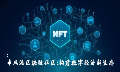 :
币风港区块链社区：构建数字经济新生态