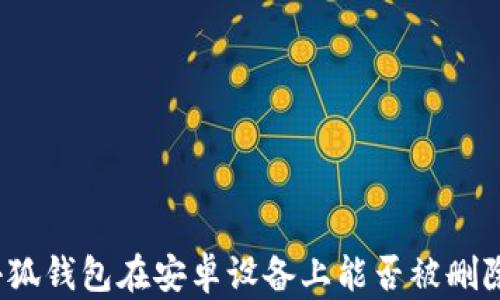 
小狐钱包在安卓设备上能否被删除？