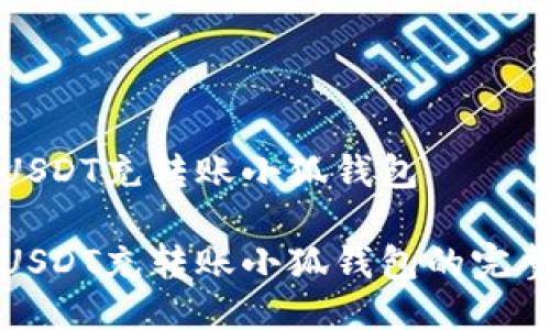 抹茶USDT充转账小狐钱包

抹茶USDT充转账小狐钱包的完整指南