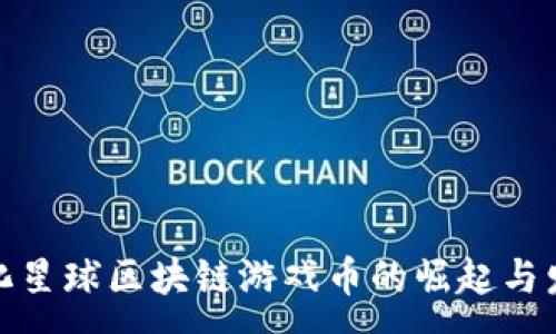 :
进化星球区块链游戏币的崛起与发展