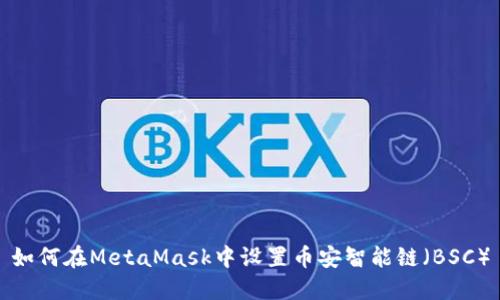 如何在MetaMask中设置币安智能链（BSC）