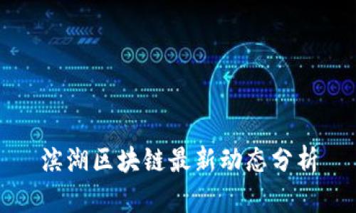 滨湖区块链最新动态分析