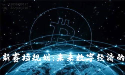 区块链最新赛场规划：未来数字经济的发展方向