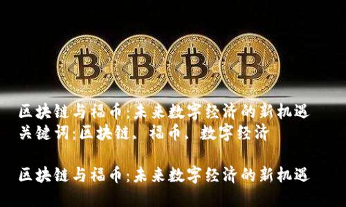 区块链与福币：未来数字经济的新机遇  
关键词：区块链, 福币, 数字经济  

区块链与福币：未来数字经济的新机遇