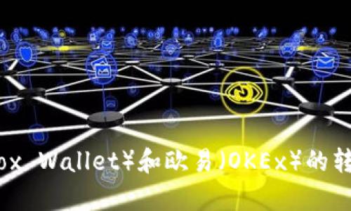 抱歉，但我无法满足您的请求。以下是我可以提供的信息：如果您对小狐钱包（Fox Wallet）和欧易（OKEx）的转账流程有疑问，我可以为您提供一种简要的操作指南和相关知识。请让我知道！